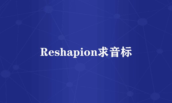 Reshapion求音标