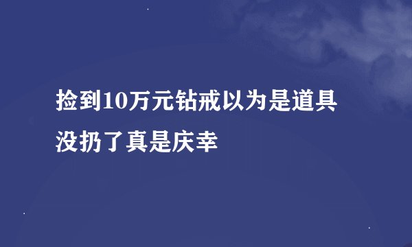 捡到10万元钻戒以为是道具 没扔了真是庆幸