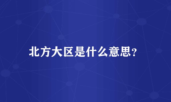 北方大区是什么意思?