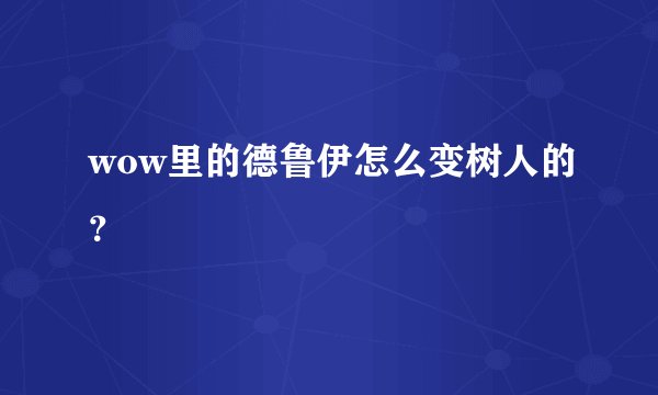 wow里的德鲁伊怎么变树人的？