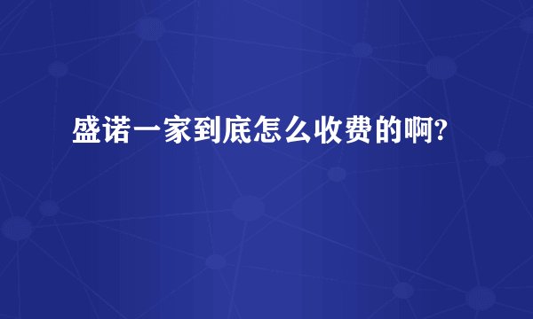 盛诺一家到底怎么收费的啊?