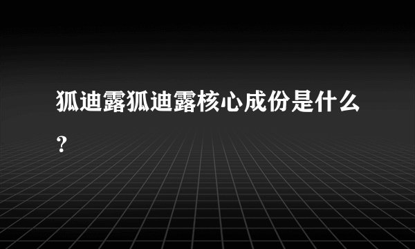 狐迪露狐迪露核心成份是什么？