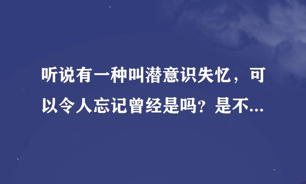 听说有一种叫潜意识失忆，可以令人忘记曾经是吗？是不是真的可以像同学说的每天强迫自己失忆就可以忘记？