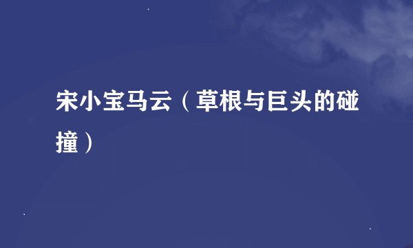 宋小宝马云（草根与巨头的碰撞）