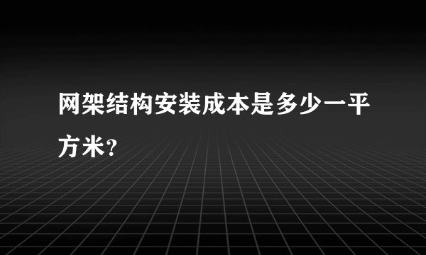 网架结构安装成本是多少一平方米？