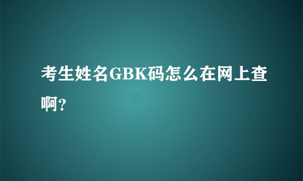 考生姓名GBK码怎么在网上查啊？