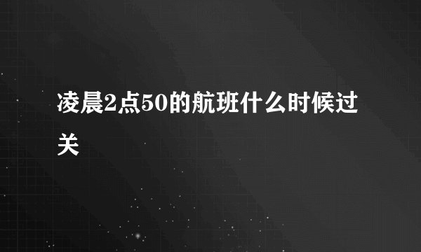 凌晨2点50的航班什么时候过关