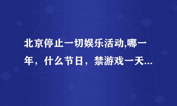 北京停止一切娱乐活动,哪一年，什么节日，禁游戏一天都玩不了？