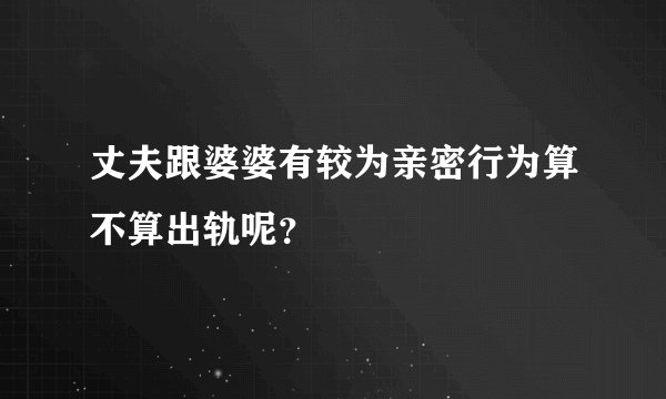 丈夫跟婆婆有较为亲密行为算不算出轨呢？