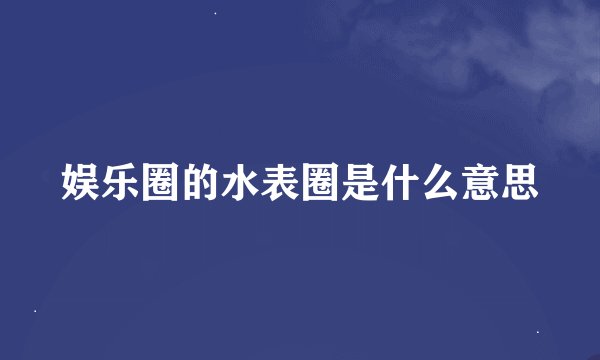 娱乐圈的水表圈是什么意思