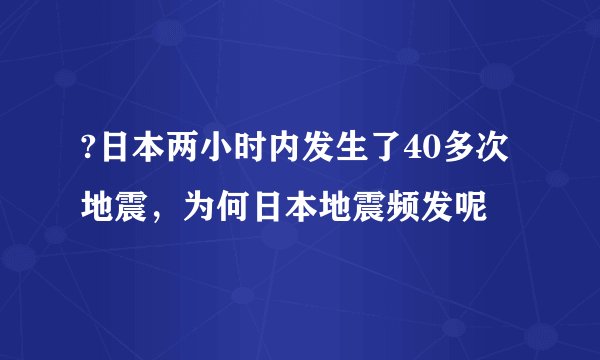 ?日本两小时内发生了40多次地震，为何日本地震频发呢