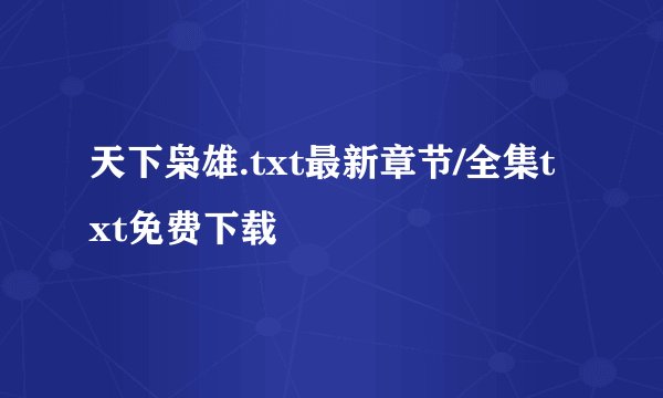 天下枭雄.txt最新章节/全集txt免费下载