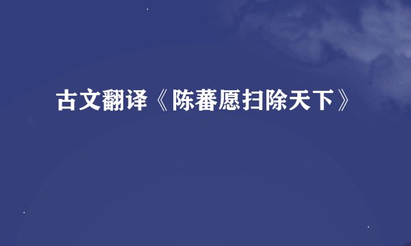 古文翻译《陈蕃愿扫除天下》