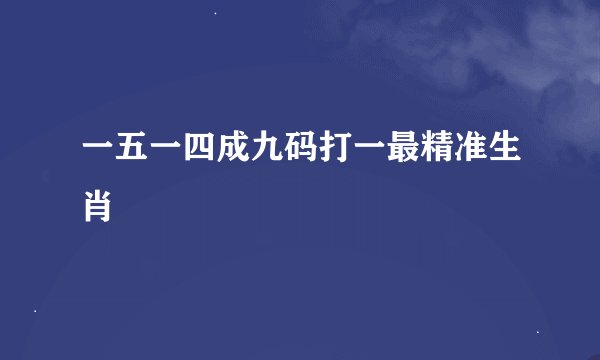 一五一四成九码打一最精准生肖