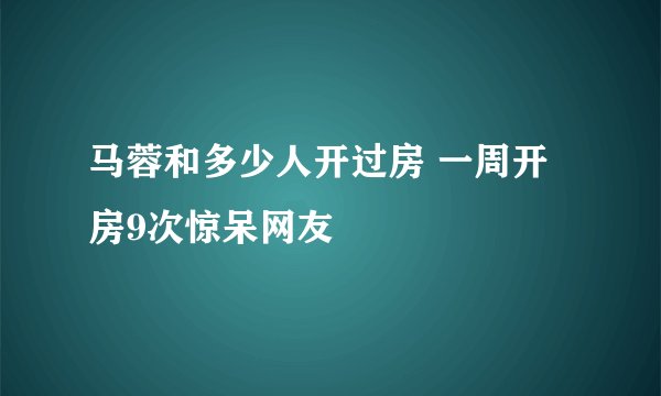 马蓉和多少人开过房 一周开房9次惊呆网友