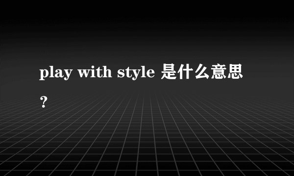 play with style 是什么意思？