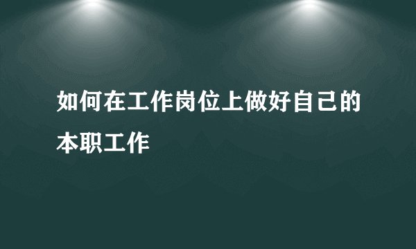 如何在工作岗位上做好自己的本职工作