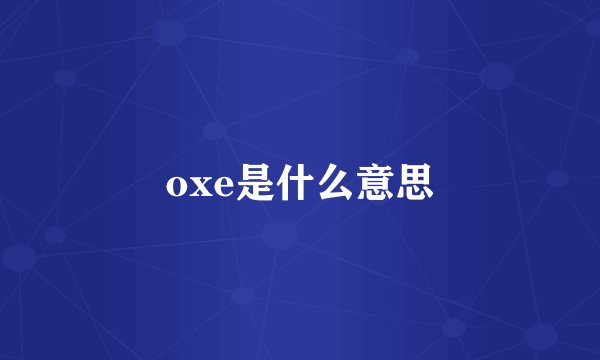 oxe是什么意思