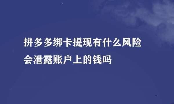 拼多多绑卡提现有什么风险 会泄露账户上的钱吗