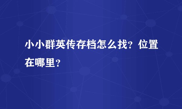 小小群英传存档怎么找？位置在哪里？