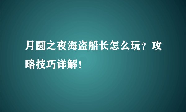 月圆之夜海盗船长怎么玩？攻略技巧详解！
