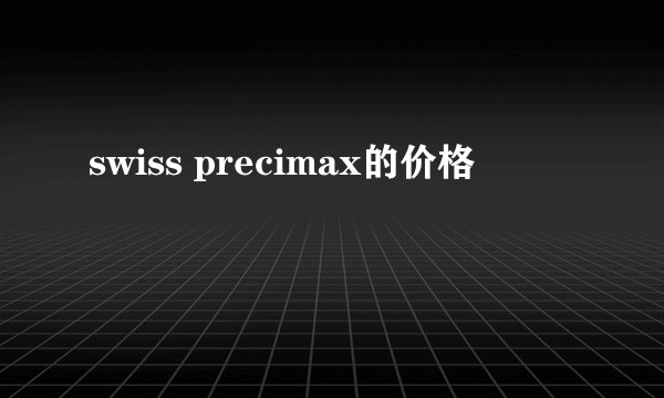 swiss precimax的价格