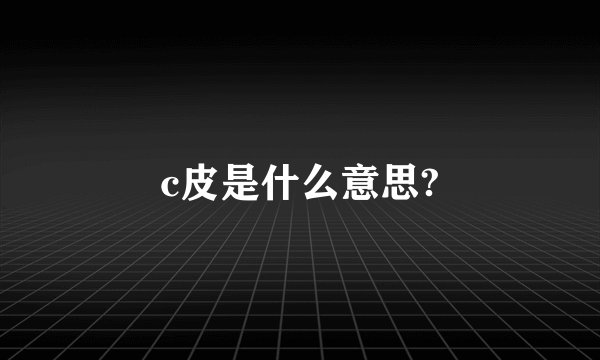 c皮是什么意思?