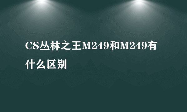 CS丛林之王M249和M249有什么区别