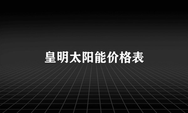 皇明太阳能价格表