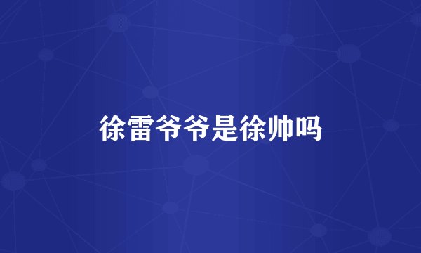 徐雷爷爷是徐帅吗