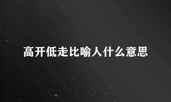 高开低走比喻人什么意思