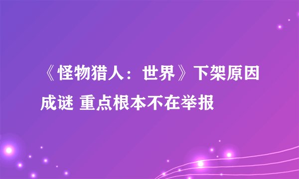 《怪物猎人：世界》下架原因成谜 重点根本不在举报