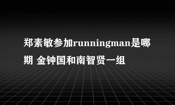 郑素敏参加runningman是哪期 金钟国和南智贤一组