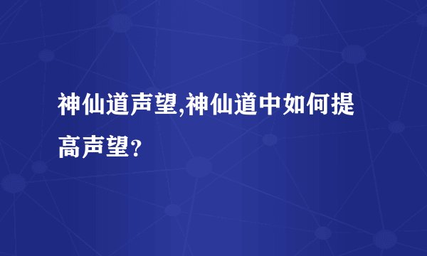 神仙道声望,神仙道中如何提高声望？