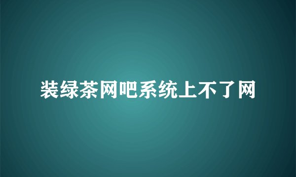 装绿茶网吧系统上不了网