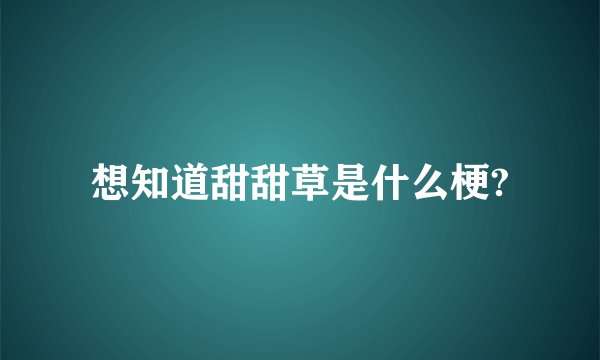 想知道甜甜草是什么梗?