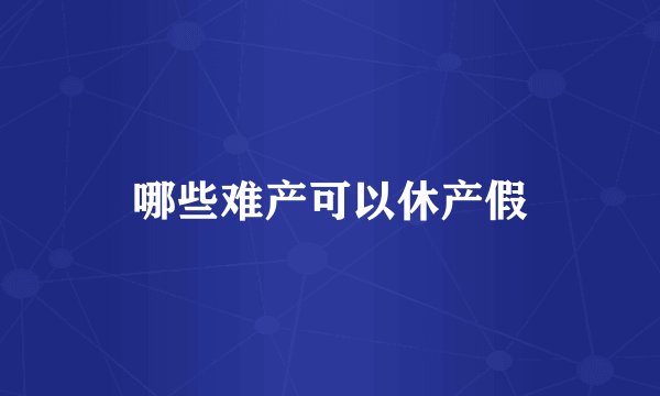 哪些难产可以休产假