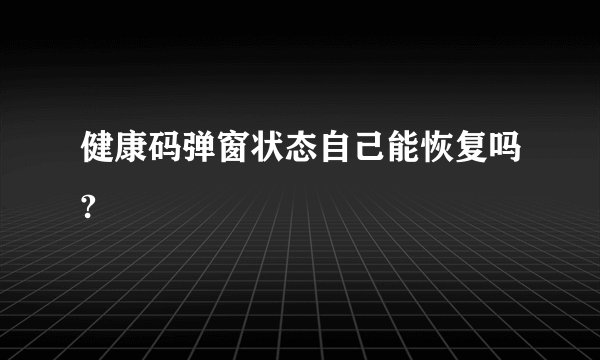 健康码弹窗状态自己能恢复吗?