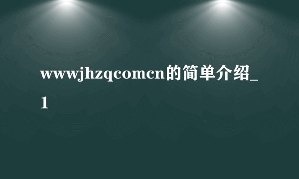 wwwjhzqcomcn的简单介绍_1