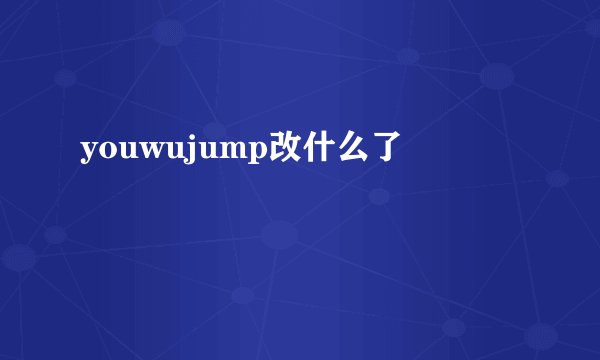 youwujump改什么了