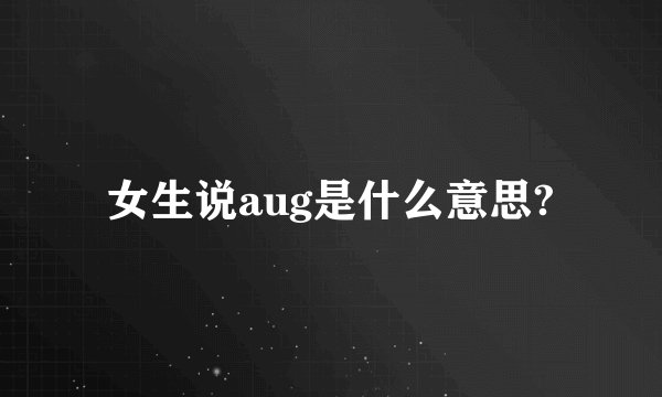 女生说aug是什么意思?