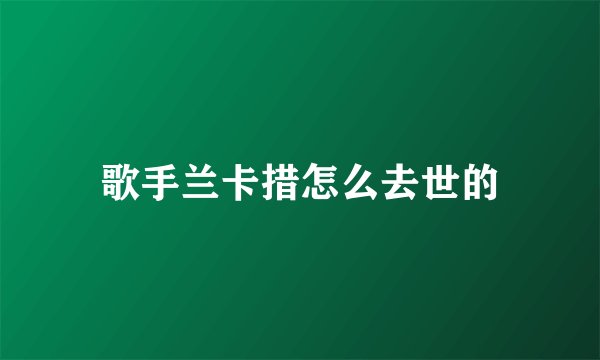 歌手兰卡措怎么去世的