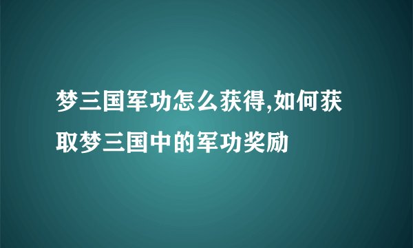 梦三国军功怎么获得,如何获取梦三国中的军功奖励