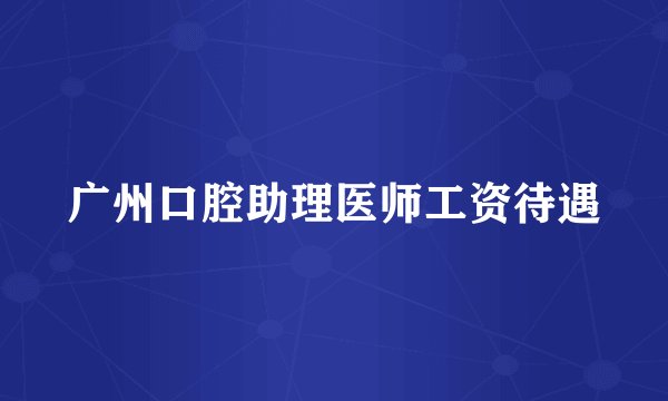 广州口腔助理医师工资待遇