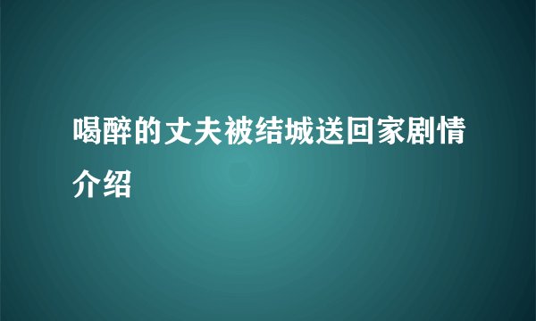 喝醉的丈夫被结城送回家剧情介绍