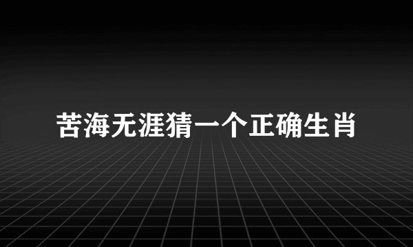 苦海无涯猜一个正确生肖