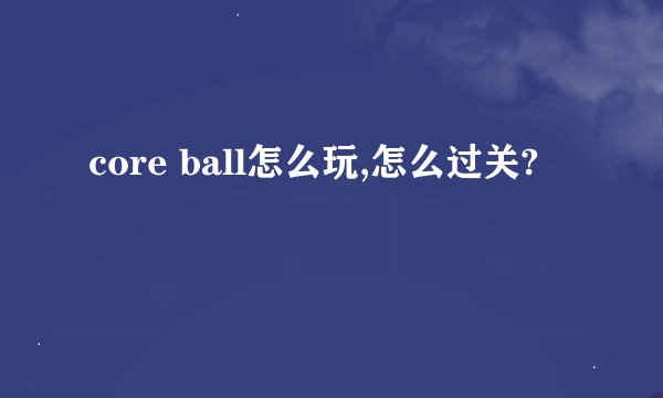 core ball怎么玩,怎么过关?