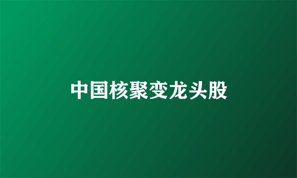 中国核聚变龙头股