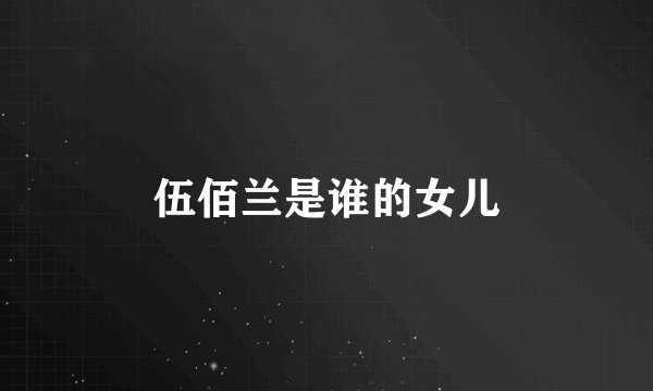 伍佰兰是谁的女儿