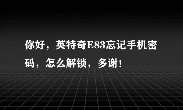 你好，英特奇E83忘记手机密码，怎么解锁，多谢！